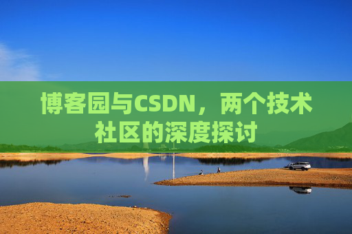 博客园与CSDN,两个技术社区的深度探讨