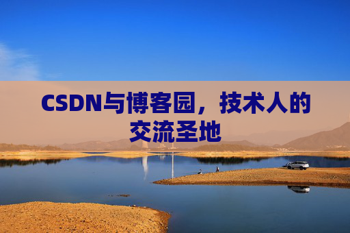 CSDN与博客园,技术人的交流圣地